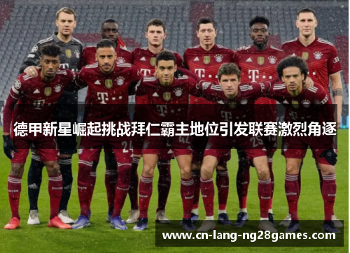 德甲新星崛起挑战拜仁霸主地位引发联赛激烈角逐