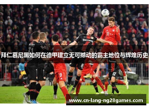 拜仁慕尼黑如何在德甲建立无可撼动的霸主地位与辉煌历史