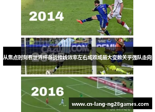 从焦点时刻看世界杯备战锋线效率左右成败成最大变数关乎强队走向