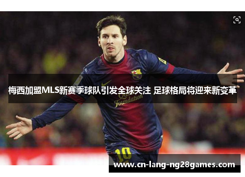 梅西加盟MLS新赛季球队引发全球关注 足球格局将迎来新变革