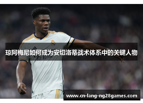 琼阿梅尼如何成为安切洛蒂战术体系中的关键人物