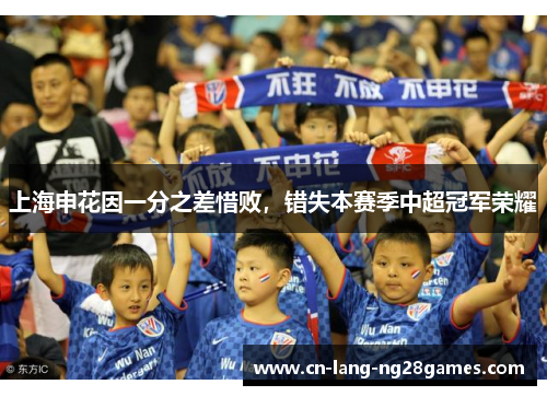 上海申花因一分之差惜败，错失本赛季中超冠军荣耀