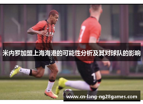 米内罗加盟上海海港的可能性分析及其对球队的影响