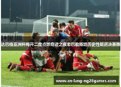 达巴格亚洲杯梅开二度点燃奇迹之夜率巴勒斯坦历史性挺进决赛圈 达巴格亚洲杯梅开二度点燃奇迹之夜率巴勒斯坦历史性挺进决赛圈