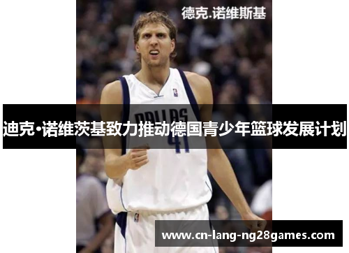 迪克·诺维茨基致力推动德国青少年篮球发展计划 迪克·诺维茨基致力推动德国青少年篮球发展计划