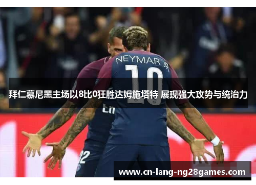 拜仁慕尼黑主场以8比0狂胜达姆施塔特 展现强大攻势与统治力 拜仁慕尼黑主场以8比0狂胜达姆施塔特 展现强大攻势与统治力