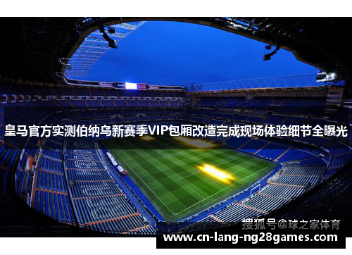 皇马官方实测伯纳乌新赛季VIP包厢改造完成现场体验细节全曝光 皇马官方实测伯纳乌新赛季VIP包厢改造完成现场体验细节全曝光