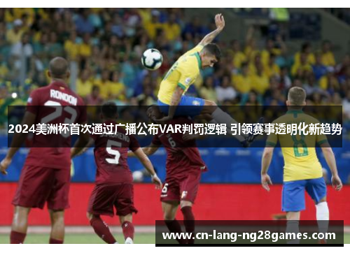 2024美洲杯首次通过广播公布VAR判罚逻辑 引领赛事透明化新趋势 2024美洲杯首次通过广播公布VAR判罚逻辑 引领赛事透明化新趋势
