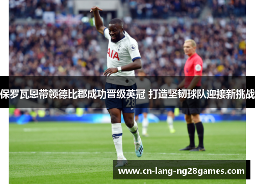 保罗瓦恩带领德比郡成功晋级英冠 打造坚韧球队迎接新挑战 保罗瓦恩带领德比郡成功晋级英冠 打造坚韧球队迎接新挑战