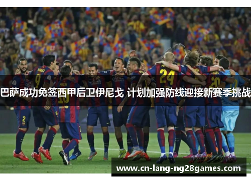 巴萨成功免签西甲后卫伊尼戈 计划加强防线迎接新赛季挑战 巴萨成功免签西甲后卫伊尼戈 计划加强防线迎接新赛季挑战